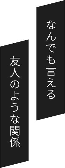 なんでも言える友人のような関係